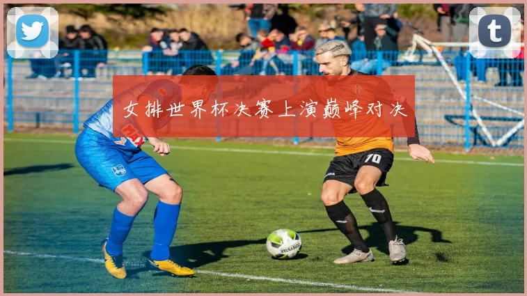 女排世界杯决赛上演巅峰对决