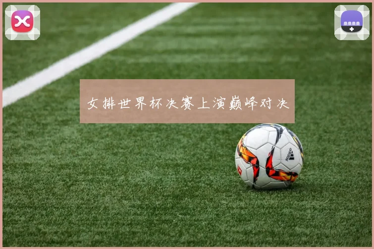 女排世界杯决赛上演巅峰对决