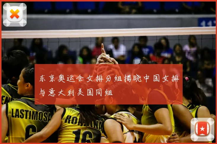 东京奥运会女排分组揭晓中国女排与意大利美国同组