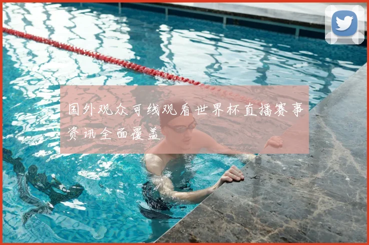 国外观众可线观看世界杯直播赛事资讯全面覆盖