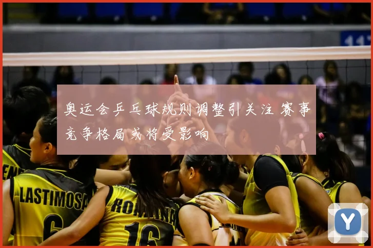 奥运会乒乓球规则调整引关注 赛事竞争格局或将受影响