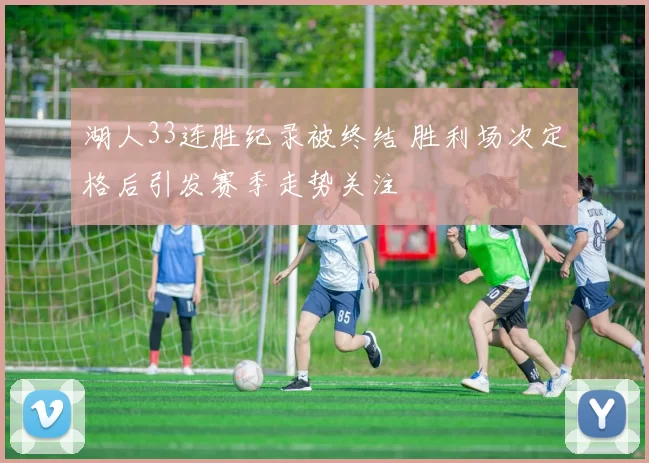 湖人33连胜纪录被终结 胜利场次定格后引发赛季走势关注