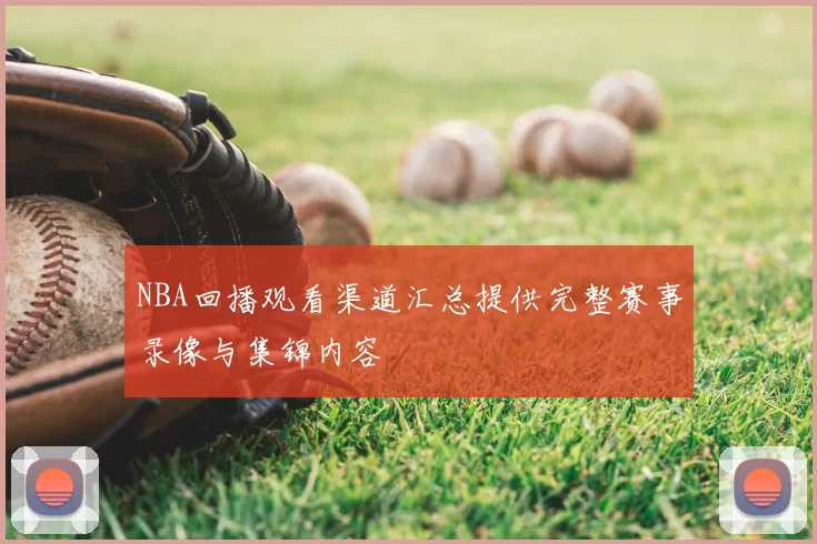 NBA回播观看渠道汇总提供完整赛事录像与集锦内容
