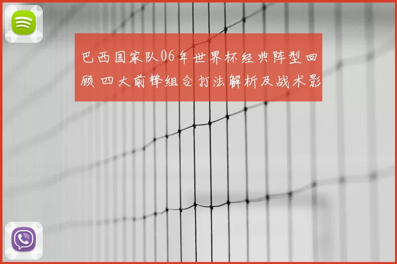 巴西国家队06年世界杯经典阵型回顾 四大前锋组合打法解析及战术影响