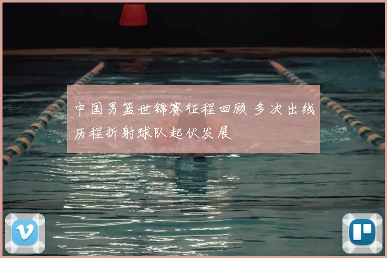 中国男篮世锦赛征程回顾 多次出线历程折射球队起伏发展