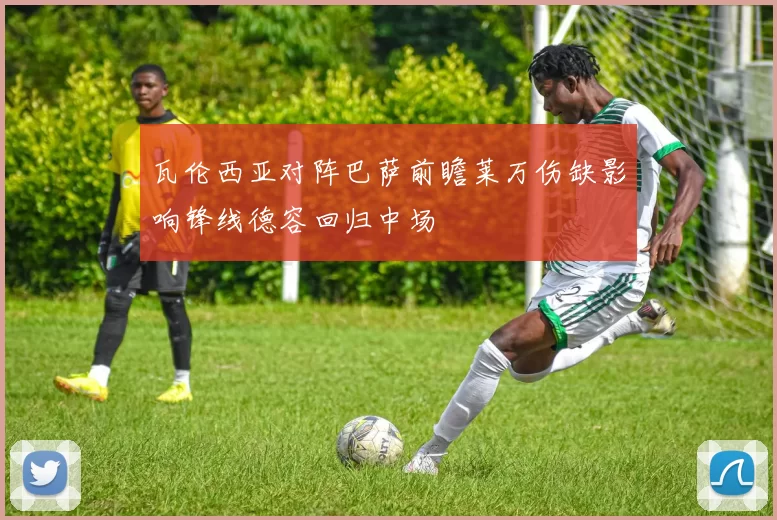 瓦伦西亚对阵巴萨前瞻莱万伤缺影响锋线德容回归中场