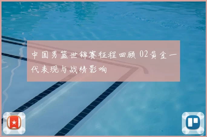 中国男篮世锦赛征程回顾 02黄金一代表现与战绩影响