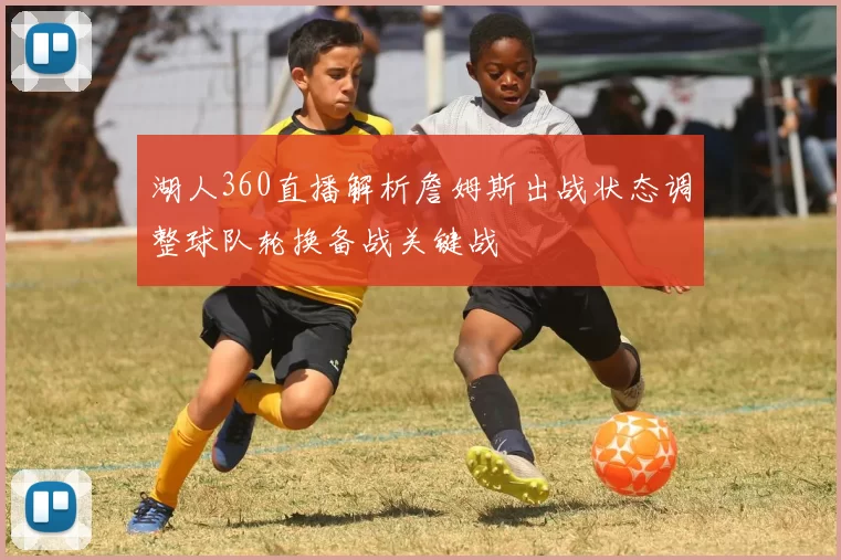 湖人360直播解析詹姆斯出战状态调整球队轮换备战关键战