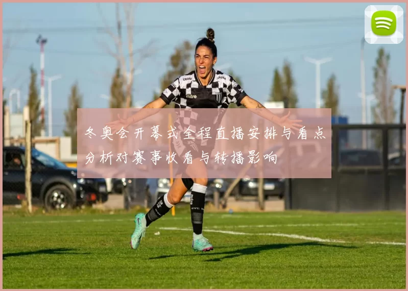 冬奥会开幕式全程直播安排与看点分析对赛事收看与转播影响