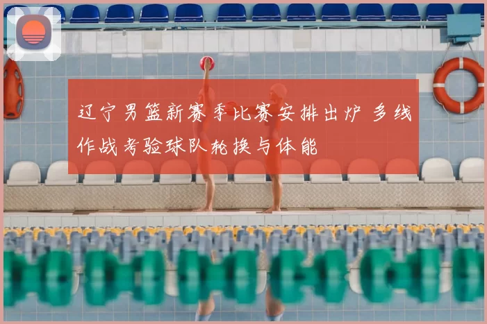辽宁男篮新赛季比赛安排出炉 多线作战考验球队轮换与体能