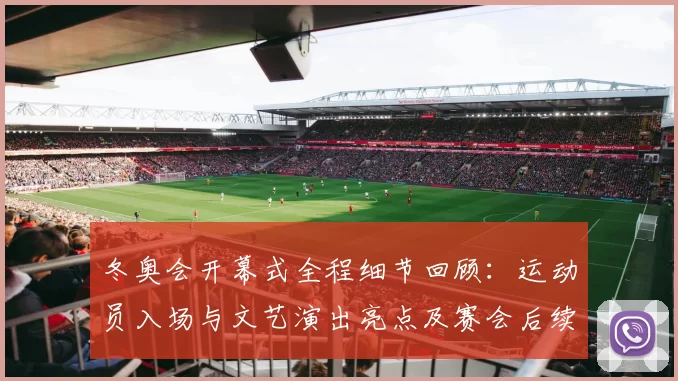 冬奥会开幕式全程细节回顾：运动员入场与文艺演出亮点及赛会后续关注