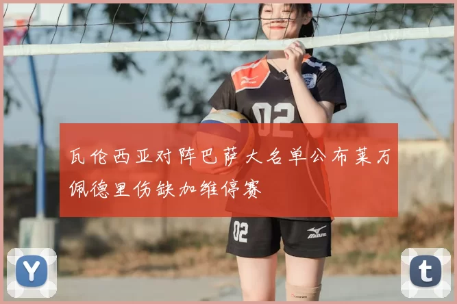 瓦伦西亚对阵巴萨大名单公布莱万佩德里伤缺加维停赛