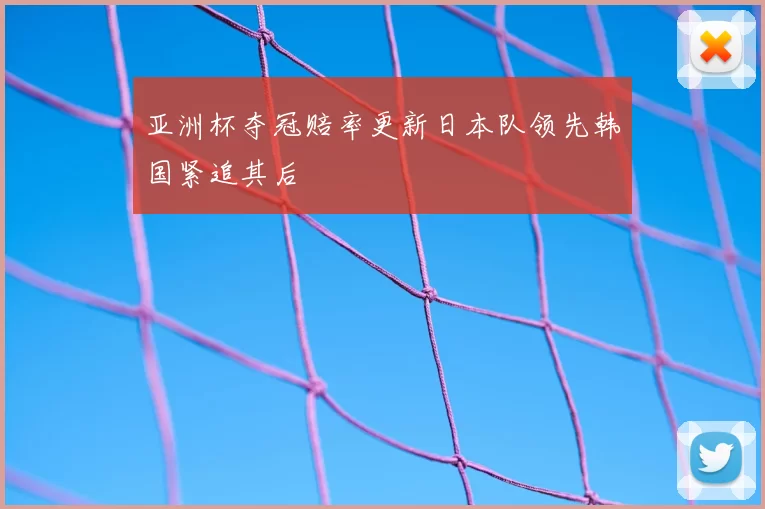 亚洲杯夺冠赔率更新日本队领先韩国紧追其后