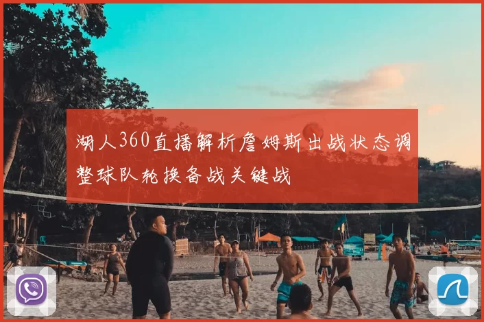 湖人360直播解析詹姆斯出战状态调整球队轮换备战关键战