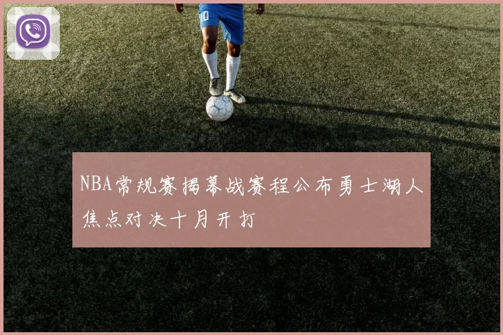 NBA常规赛揭幕战赛程公布勇士湖人焦点对决十月开打