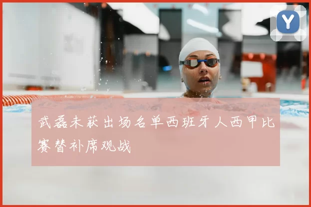 武磊未获出场名单西班牙人西甲比赛替补席观战