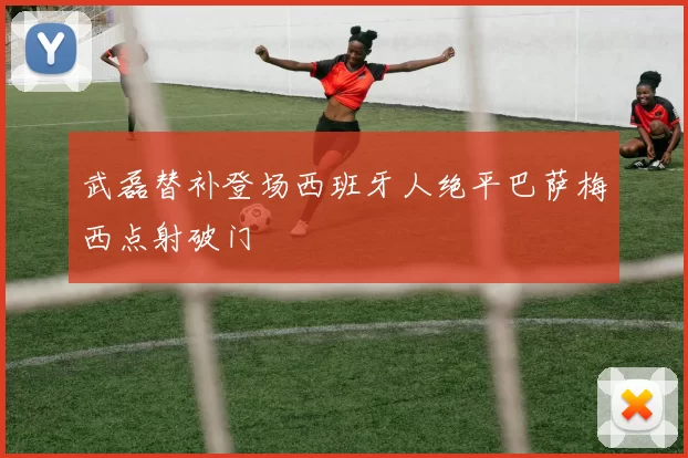 武磊替补登场西班牙人绝平巴萨梅西点射破门