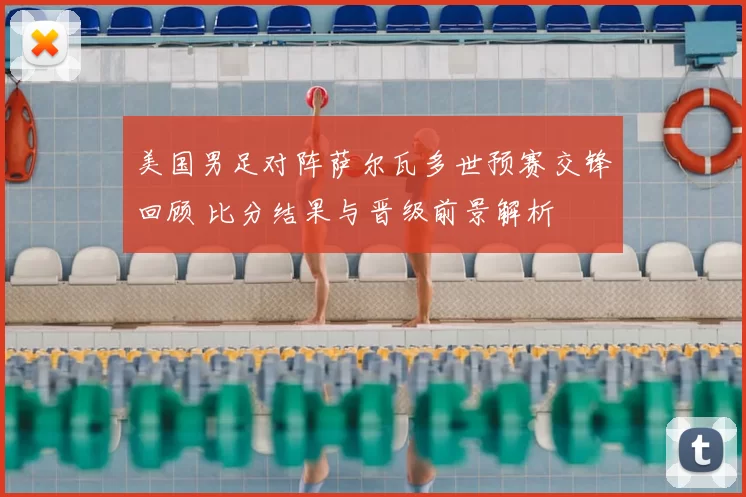 美国男足对阵萨尔瓦多世预赛交锋回顾 比分结果与晋级前景解析