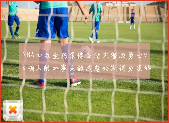 NBA回放全场录像高清完整版勇士vs湖人附加赛关键战詹姆斯得分集锦