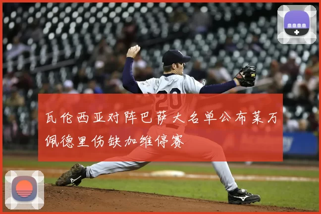 瓦伦西亚对阵巴萨大名单公布莱万佩德里伤缺加维停赛