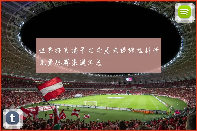 世界杯直播平台全览央视咪咕抖音免费观赛渠道汇总