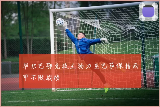 毕尔巴鄂竞技主场力克巴萨保持西甲不败战绩